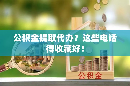 七股公积金提取代办？这些电话得收藏好！