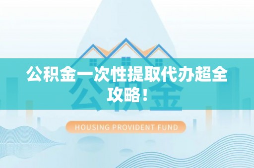 七股公积金一次性提取代办超全攻略！