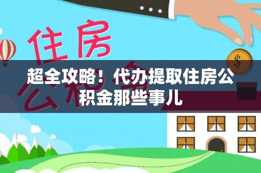 七股超全攻略！代办提取住房公积金那些事儿