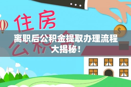 七股离职后公积金提取办理流程大揭秘！