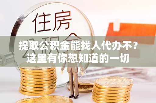 七股提取公积金能找人代办不？这里有你想知道的一切
