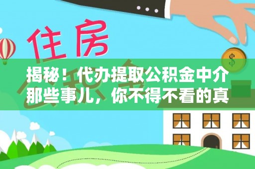 七股揭秘！代办提取公积金中介那些事儿，你不得不看的真相