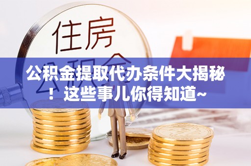 七股公积金提取代办条件大揭秘！这些事儿你得知道~