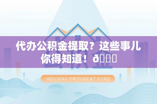 七股代办公积金提取？这些事儿你得知道！😎