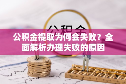 七股公积金提取为何会失败？全面解析办理失败的原因