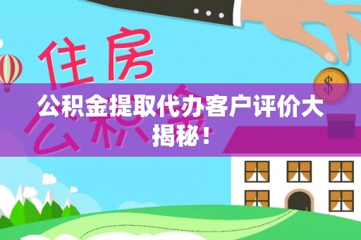 七股公积金提取代办客户评价大揭秘！