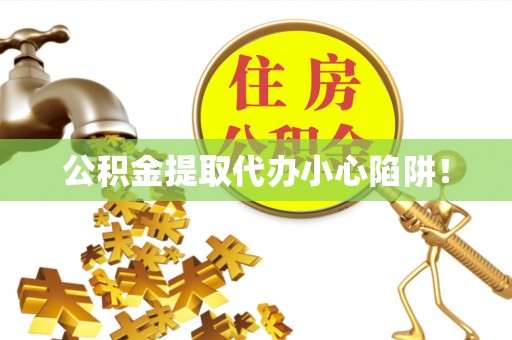 七股公积金提取代办小心陷阱！