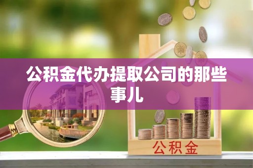 七股公积金代办提取公司的那些事儿