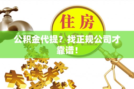 七股公积金代提？找正规公司才靠谱！