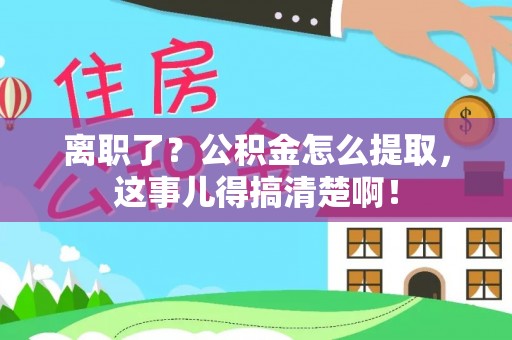七股离职了？公积金怎么提取，这事儿得搞清楚啊！