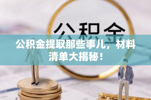 七股公积金提取那些事儿，材料清单大揭秘！
