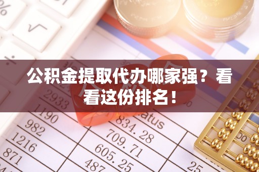 七股公积金提取代办哪家强？看看这份排名！