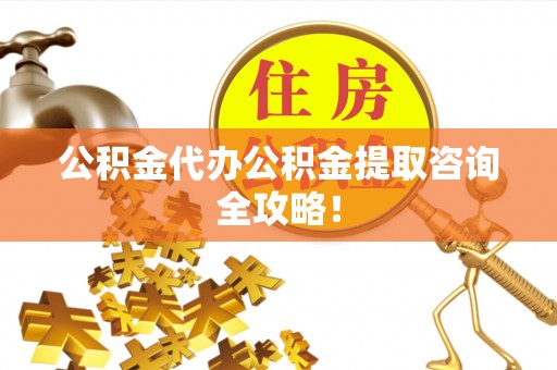 七股公积金代办公积金提取咨询全攻略！