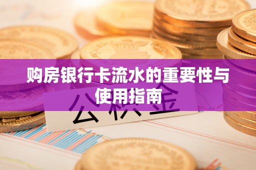 七股购房银行卡流水的重要性与使用指南