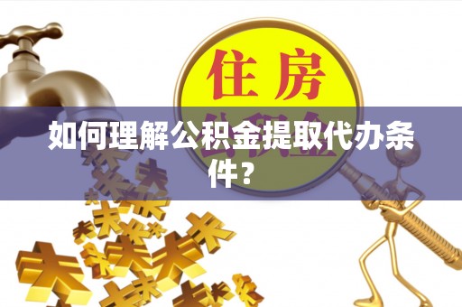 七股如何理解公积金提取代办条件？
