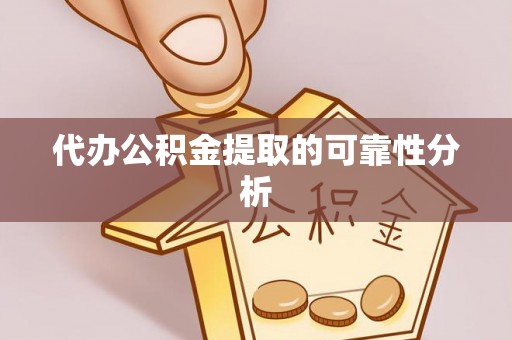 七股代办公积金提取的可靠性分析