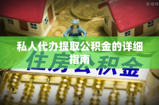 七股私人代办提取公积金的详细指南