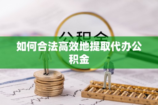 七股如何合法高效地提取代办公积金