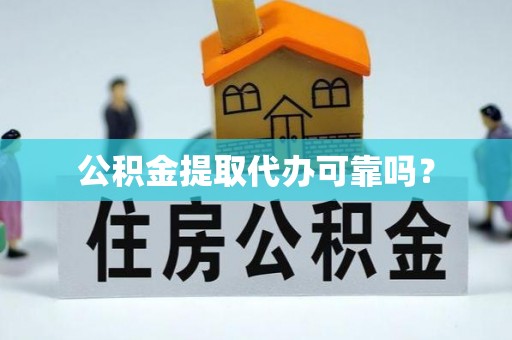 七股公积金提取代办可靠吗？