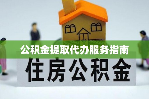 七股公积金提取代办服务指南