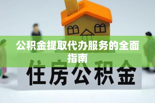 七股公积金提取代办服务的全面指南