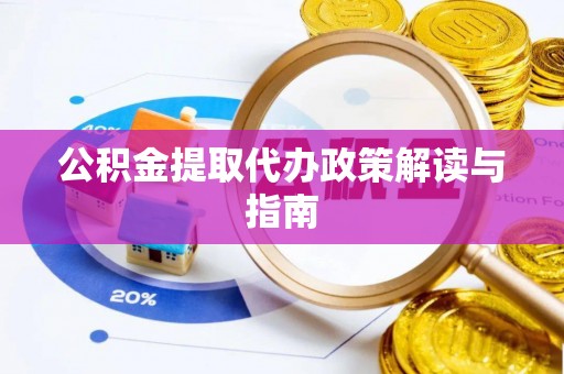 七股公积金提取代办政策解读与指南