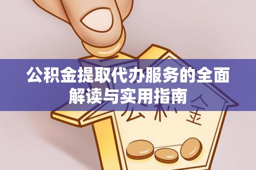 七股公积金提取代办服务的全面解读与实用指南