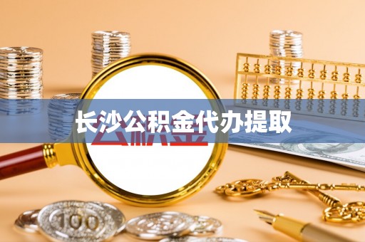 七股长沙公积金代办提取