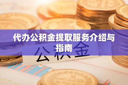 七股代办公积金提取服务介绍与指南