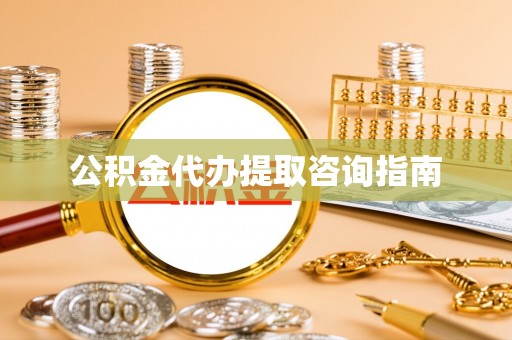 七股公积金代办提取咨询指南